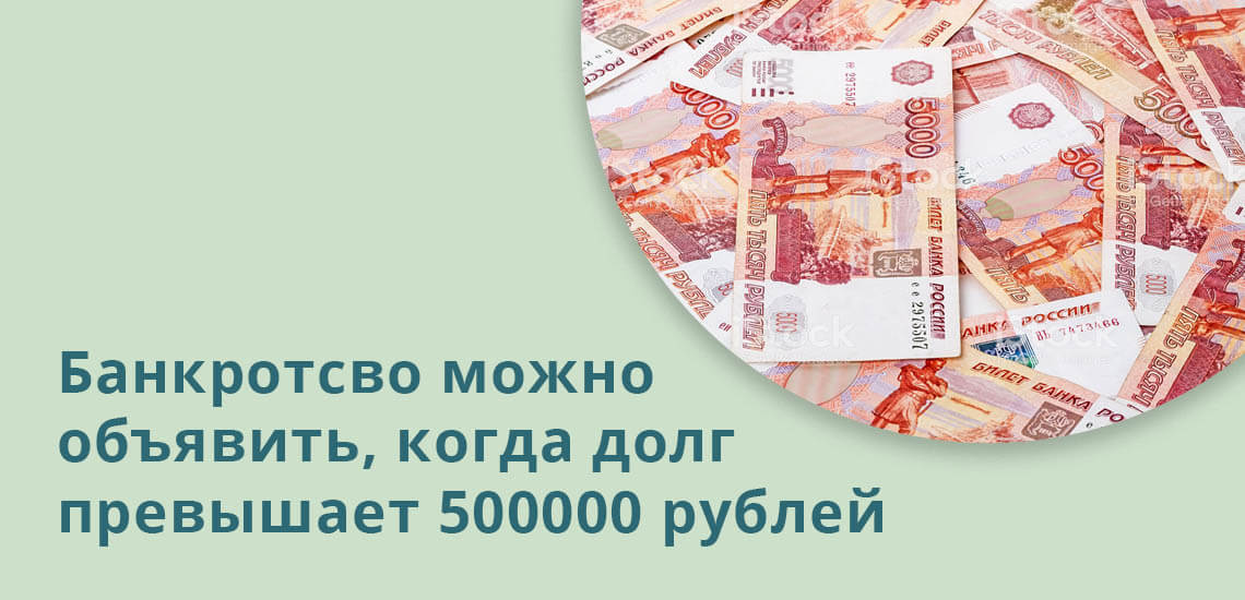 Банкротство может быть объявлено при долге более 500000 рублей