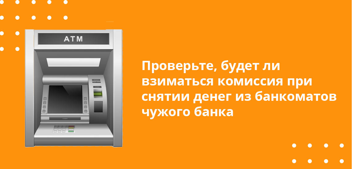 Проверьте, будет ли взиматься комиссия при снятии денег в банкоматах чужого банка