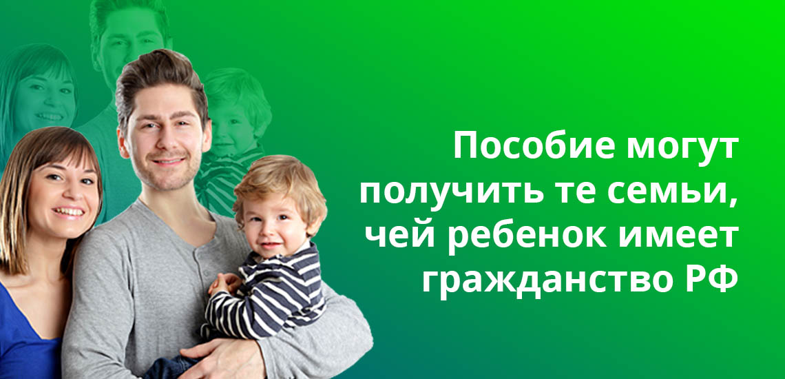 Пособие могут получить семьи, чей ребенок имеет гражданство РФ